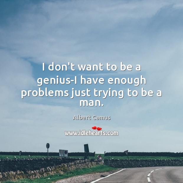 I don’t want to be a genius-I have enough problems just trying to be a man. Image