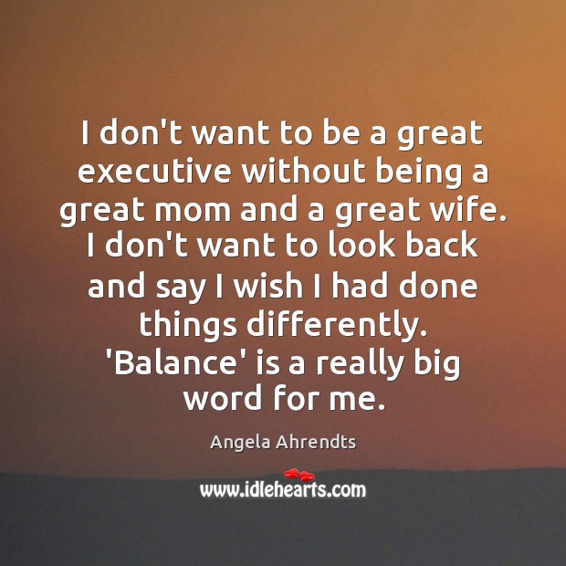 I don’t want to be a great executive without being a great Angela Ahrendts Picture Quote