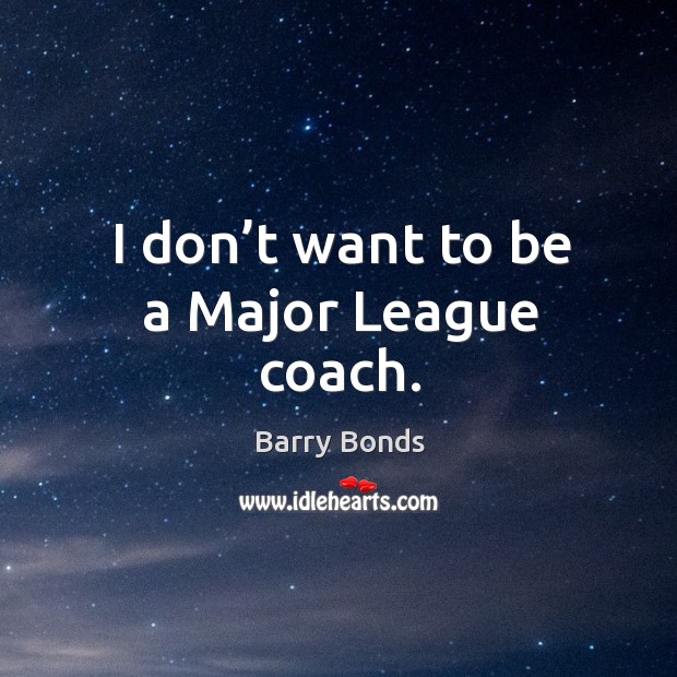 I don’t want to be a major league coach. Barry Bonds Picture Quote