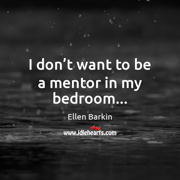 I don’t want to be a mentor in my bedroom… Ellen Barkin Picture Quote