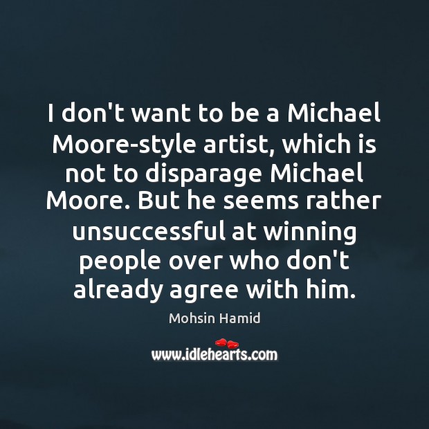 I don’t want to be a Michael Moore-style artist, which is not Mohsin Hamid Picture Quote