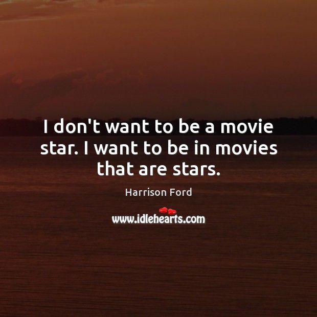 I don’t want to be a movie star. I want to be in movies that are stars. Image