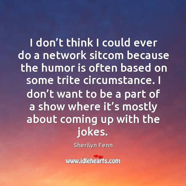 I don’t want to be a part of a show where it’s mostly about coming up with the jokes. Sherilyn Fenn Picture Quote