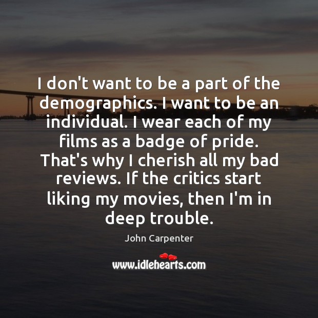 I don’t want to be a part of the demographics. I want John Carpenter Picture Quote