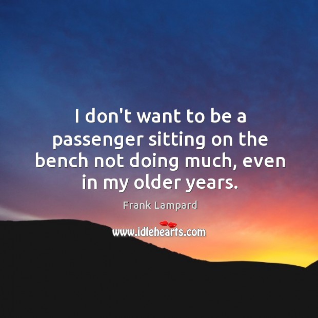 I don’t want to be a passenger sitting on the bench not Image
