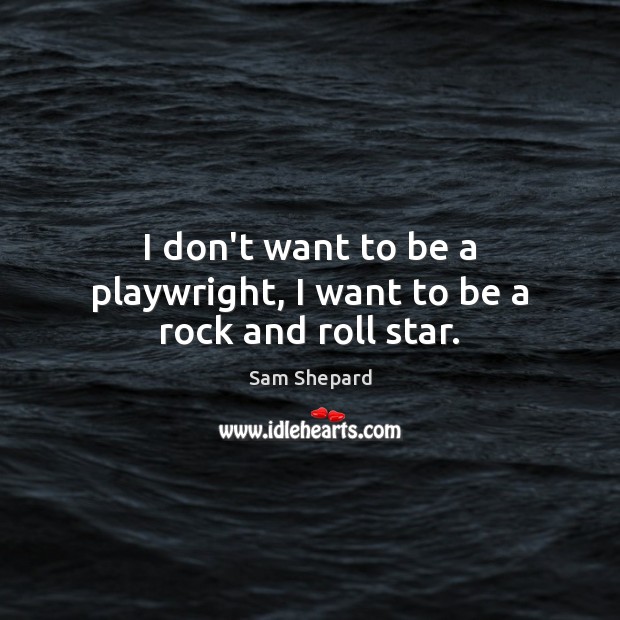 I don’t want to be a playwright, I want to be a rock and roll star. Sam Shepard Picture Quote