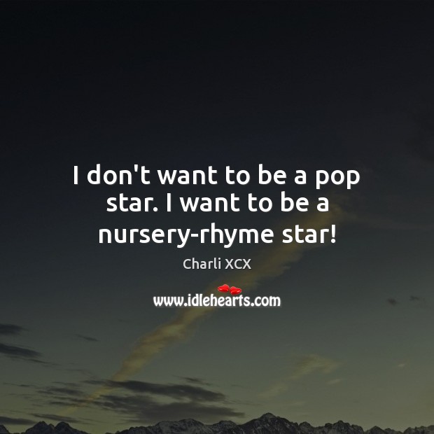 I don’t want to be a pop star. I want to be a nursery-rhyme star! Charli XCX Picture Quote