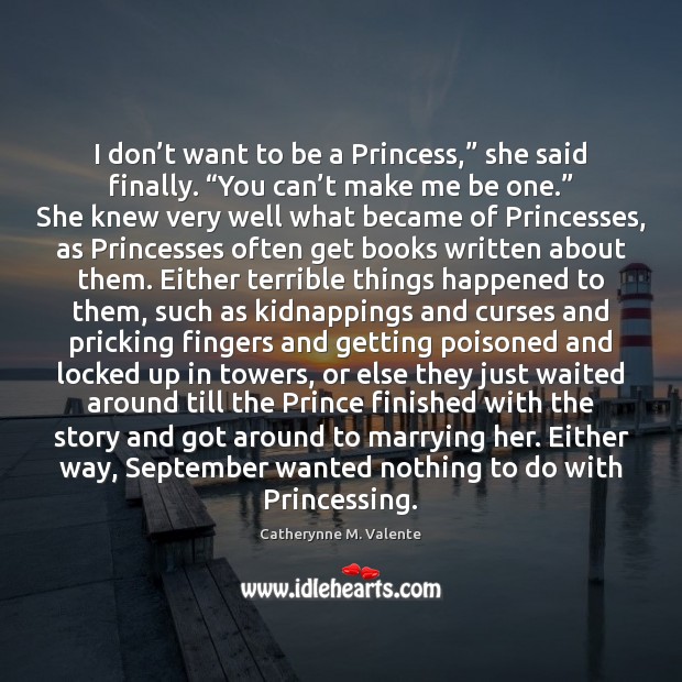 I don’t want to be a Princess,” she said finally. “You Catherynne M. Valente Picture Quote