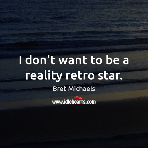 I don’t want to be a reality retro star. Bret Michaels Picture Quote
