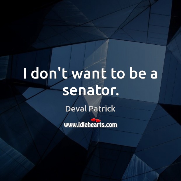 I don’t want to be a senator. Deval Patrick Picture Quote
