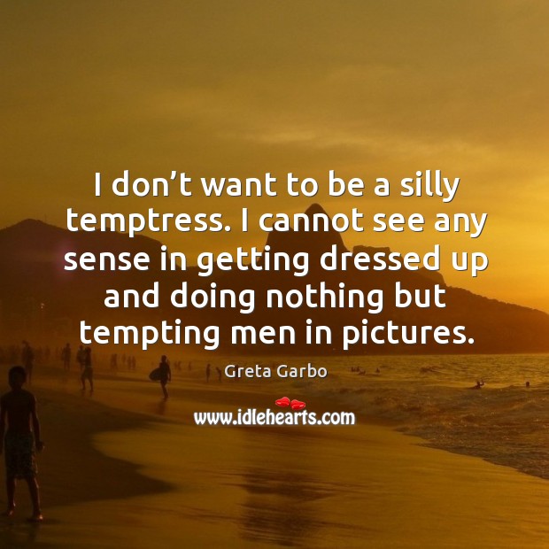 I don’t want to be a silly temptress. I cannot see any sense in getting dressed up Greta Garbo Picture Quote