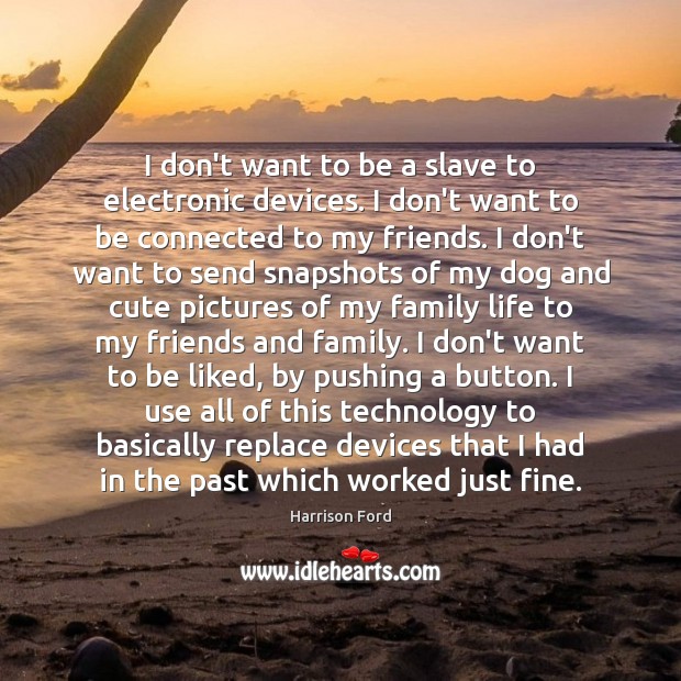 I don’t want to be a slave to electronic devices. I don’t Harrison Ford Picture Quote