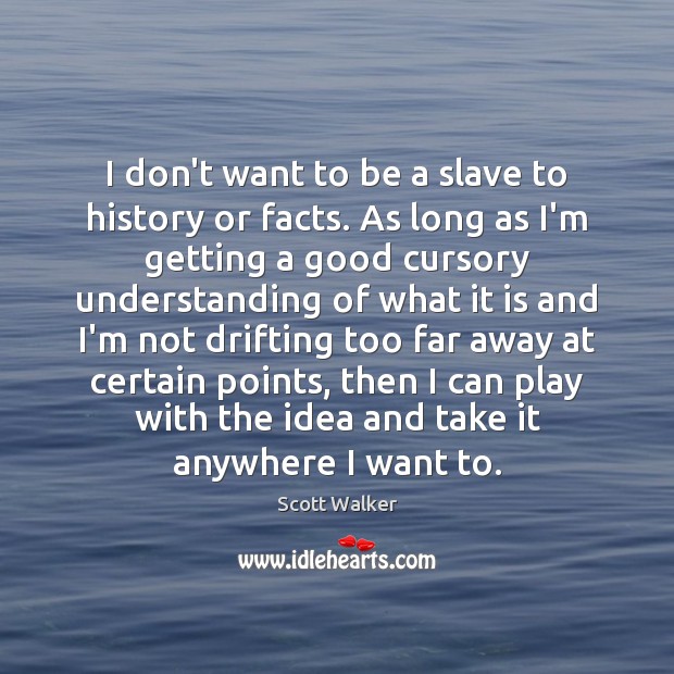 I don’t want to be a slave to history or facts. As Image