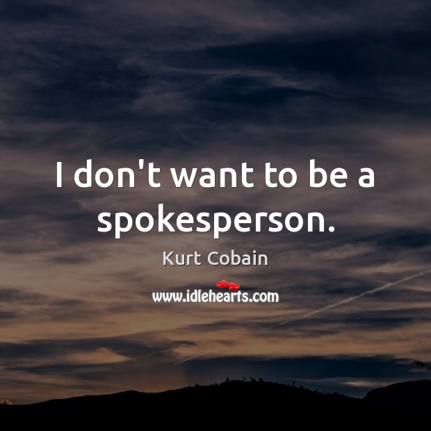 I don’t want to be a spokesperson. Kurt Cobain Picture Quote