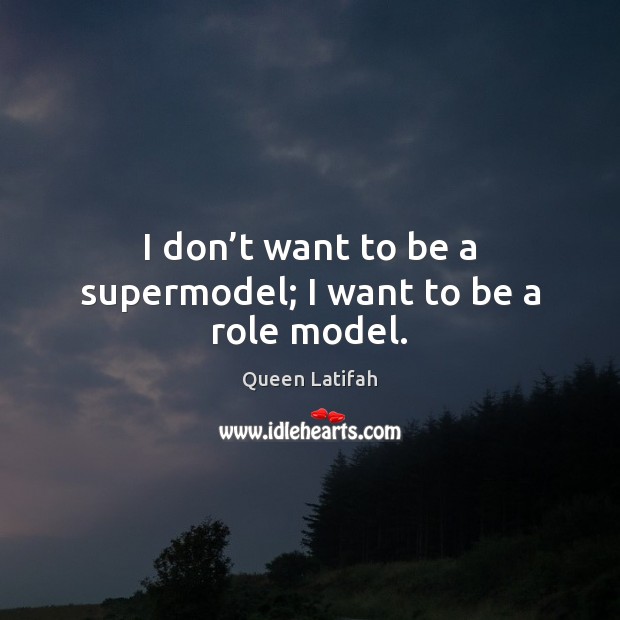 I don’t want to be a supermodel; I want to be a role model. Queen Latifah Picture Quote