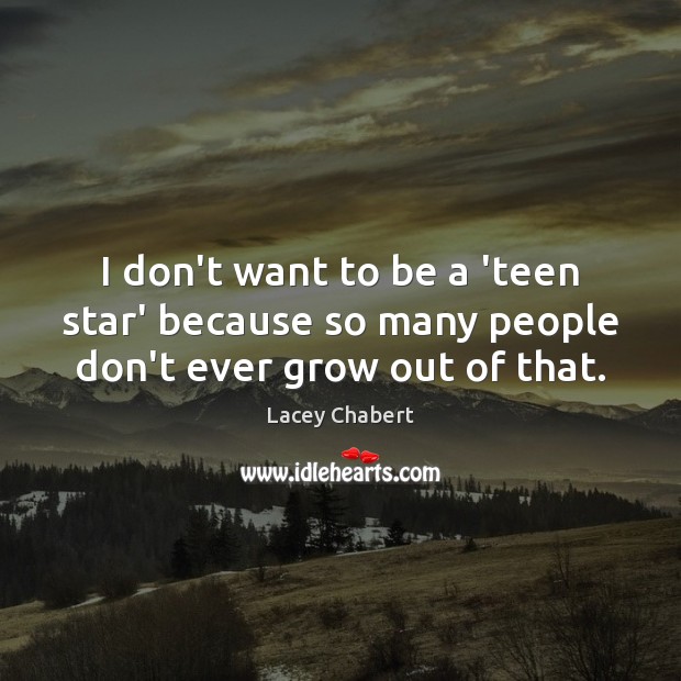 I don’t want to be a ‘teen star’ because so many people don’t ever grow out of that. Lacey Chabert Picture Quote