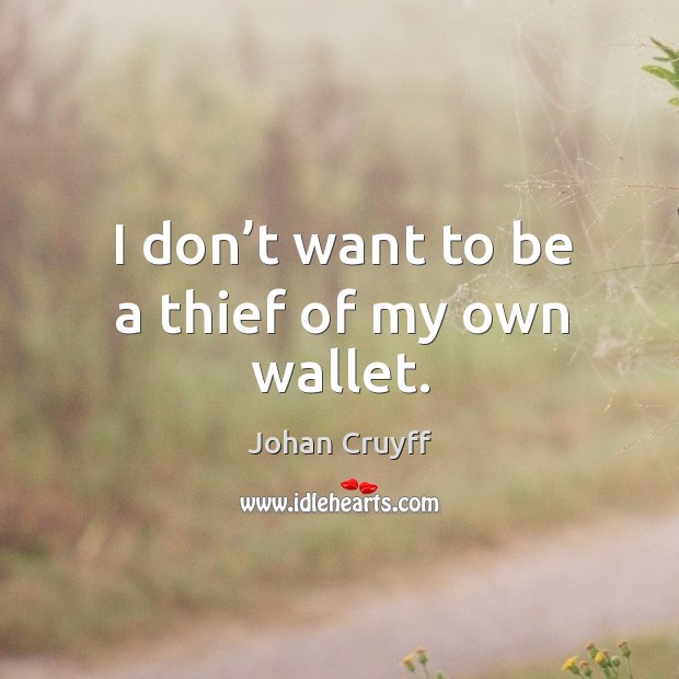 I don’t want to be a thief of my own wallet. Johan Cruyff Picture Quote