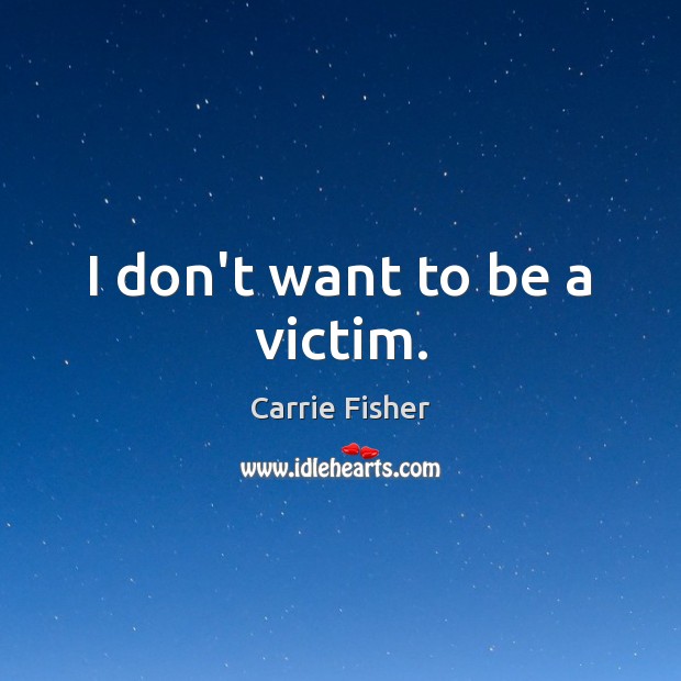 I don’t want to be a victim. Carrie Fisher Picture Quote