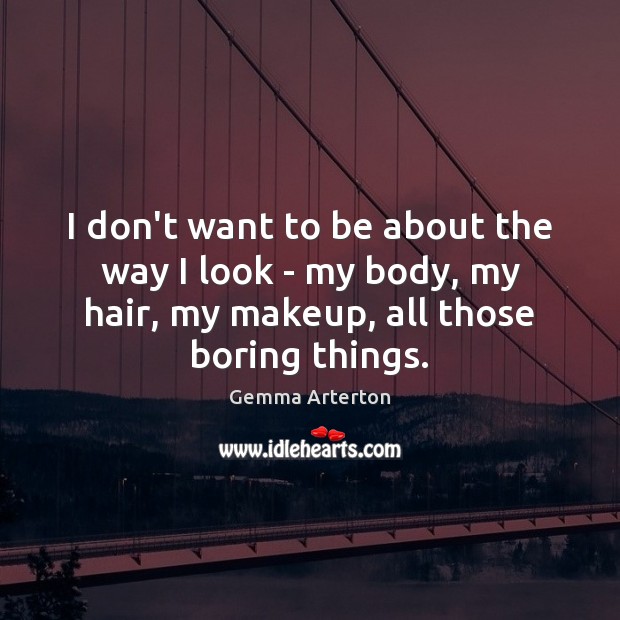 I don’t want to be about the way I look – my Gemma Arterton Picture Quote