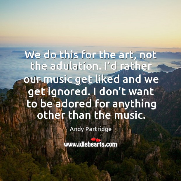 I don’t want to be adored for anything other than the music. Andy Partridge Picture Quote