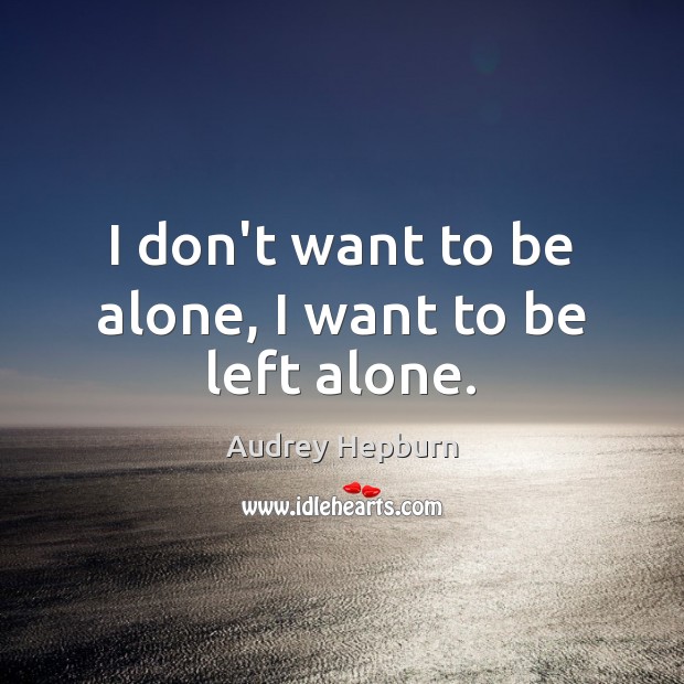 I don’t want to be alone, I want to be left alone. Image