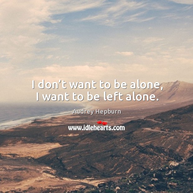 I don’t want to be alone, I want to be left alone. Audrey Hepburn Picture Quote