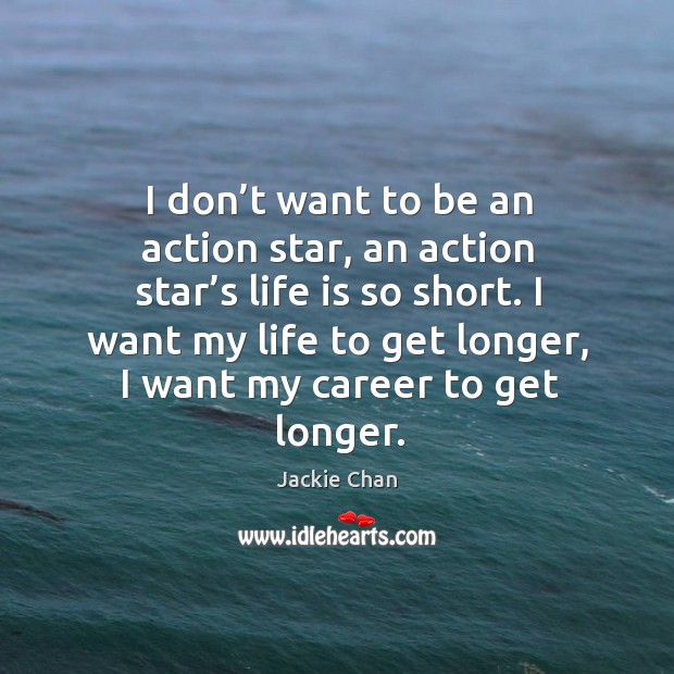 I don’t want to be an action star, an action star’s life is so short. Image