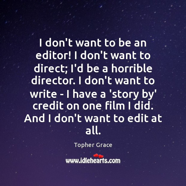 I don’t want to be an editor! I don’t want to direct; Topher Grace Picture Quote