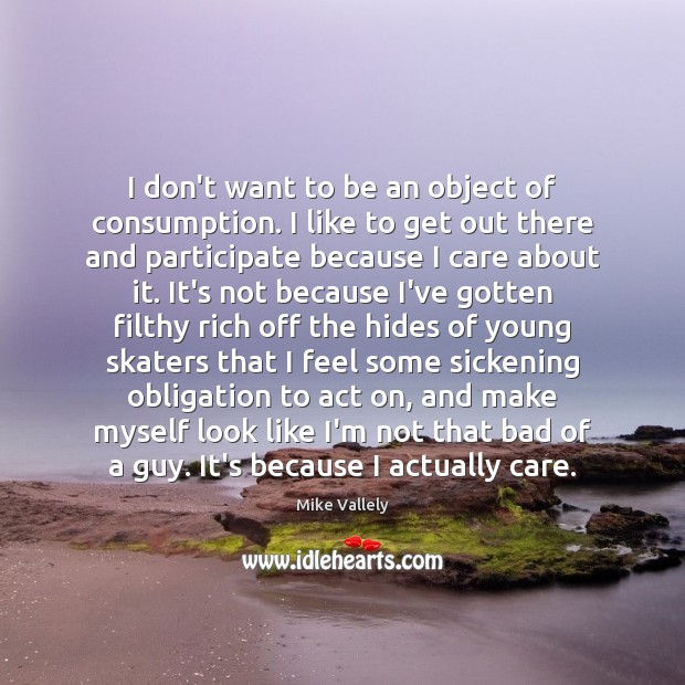 I don’t want to be an object of consumption. I like to Mike Vallely Picture Quote