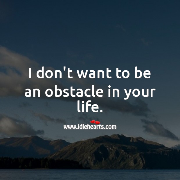 I don’t want to be an obstacle in your life. Sad Love Quotes Image