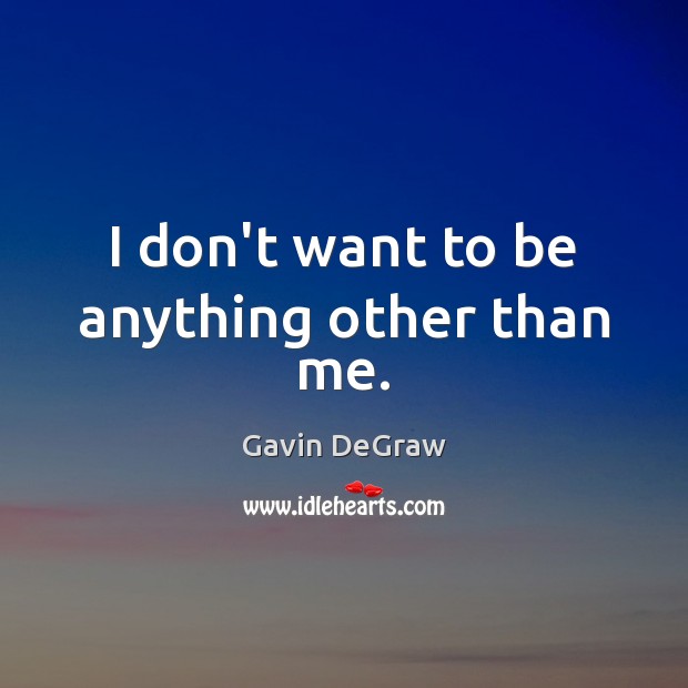 I don’t want to be anything other than me. Gavin DeGraw Picture Quote