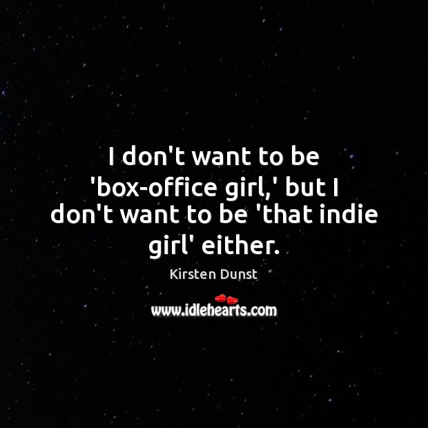 I don’t want to be ‘box-office girl,’ but I don’t want to be ‘that indie girl’ either. Kirsten Dunst Picture Quote
