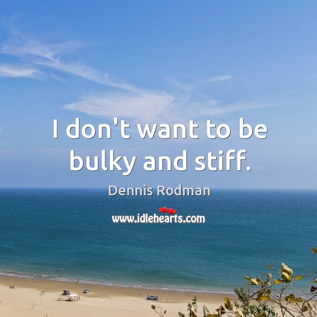 I don’t want to be bulky and stiff. Dennis Rodman Picture Quote