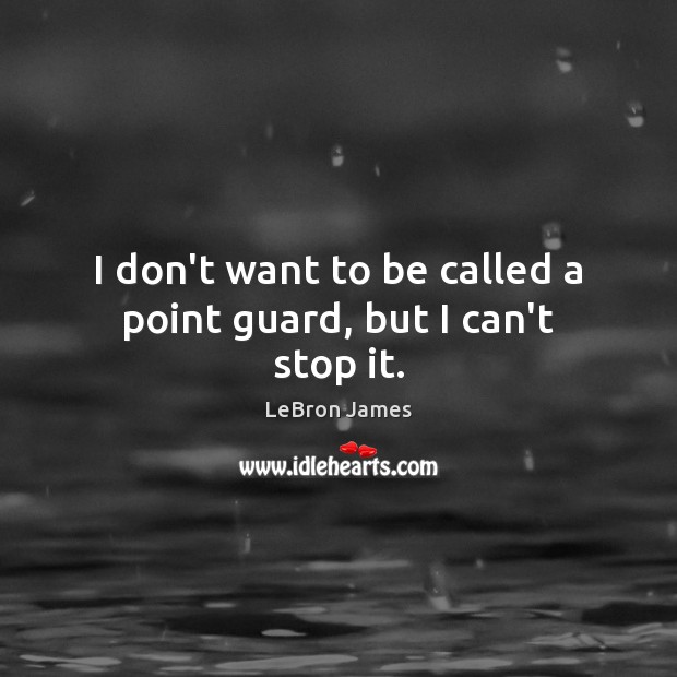 I don’t want to be called a point guard, but I can’t stop it. LeBron James Picture Quote