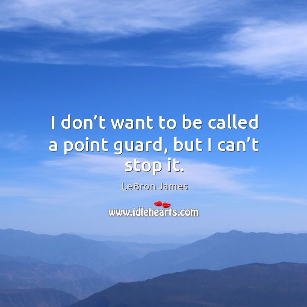 I don’t want to be called a point guard, but I can’t stop it. LeBron James Picture Quote