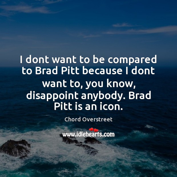 I dont want to be compared to Brad Pitt because I dont Chord Overstreet Picture Quote