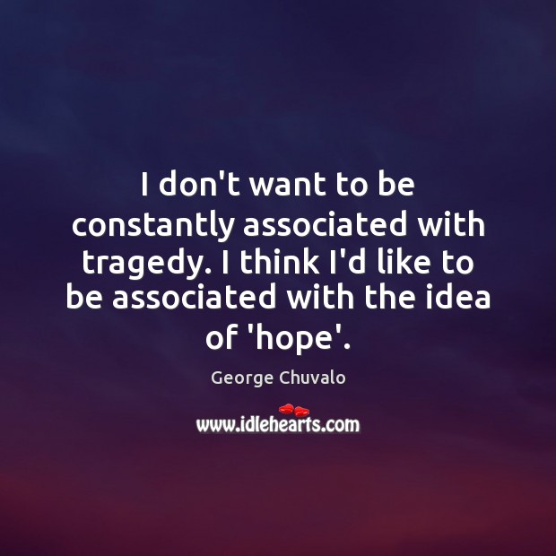 I don’t want to be constantly associated with tragedy. I think I’d George Chuvalo Picture Quote