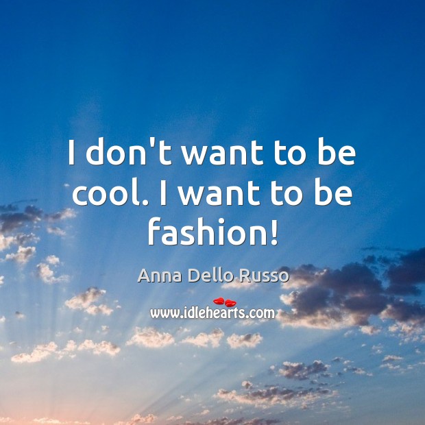 I don’t want to be cool. I want to be fashion! Image