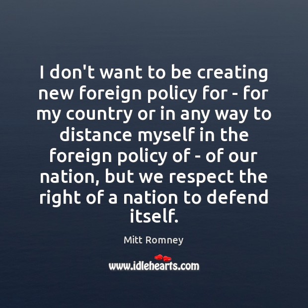 I don’t want to be creating new foreign policy for – for Mitt Romney Picture Quote
