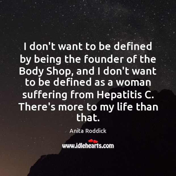 I don’t want to be defined by being the founder of the Anita Roddick Picture Quote