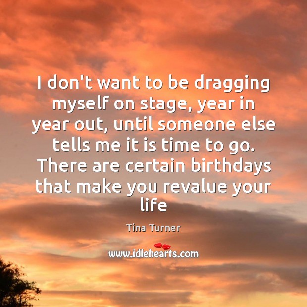 I don’t want to be dragging myself on stage, year in year Tina Turner Picture Quote