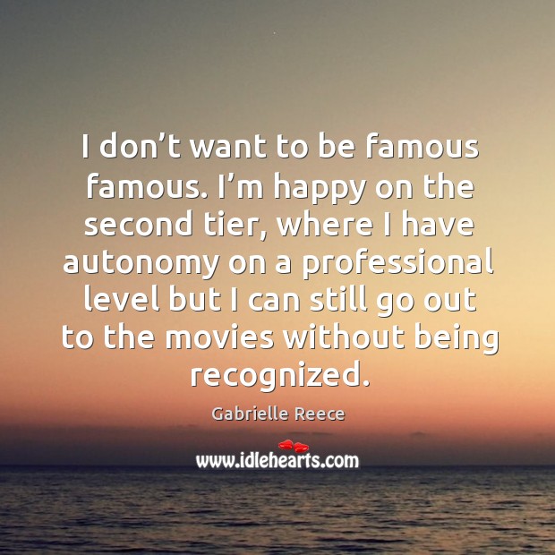 I don’t want to be famous famous. I’m happy on the second tier, where I have autonomy on a Image