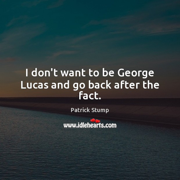 I don’t want to be George Lucas and go back after the fact. Patrick Stump Picture Quote