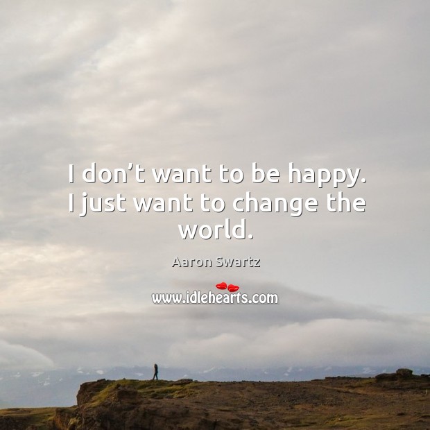 I don’t want to be happy. I just want to change the world. Aaron Swartz Picture Quote