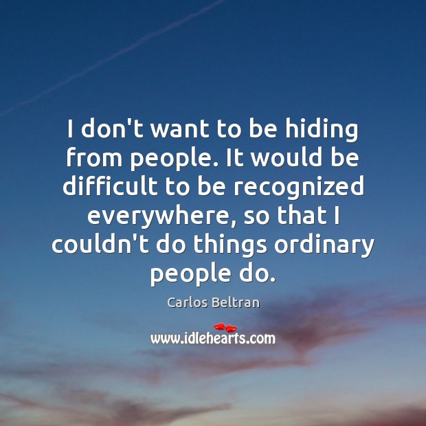 I don’t want to be hiding from people. It would be difficult Carlos Beltran Picture Quote