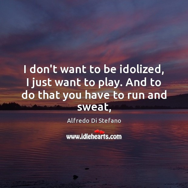 I don’t want to be idolized, I just want to play. And Alfredo Di Stefano Picture Quote