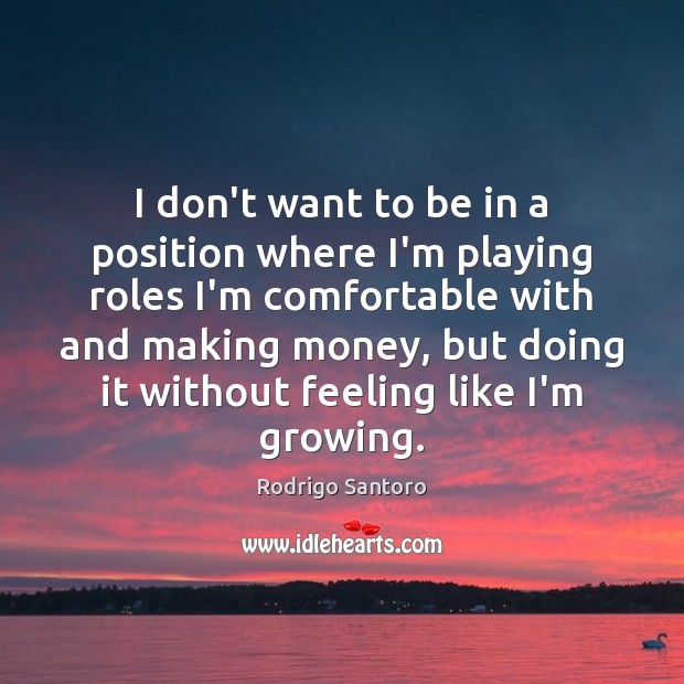 I don’t want to be in a position where I’m playing roles Rodrigo Santoro Picture Quote