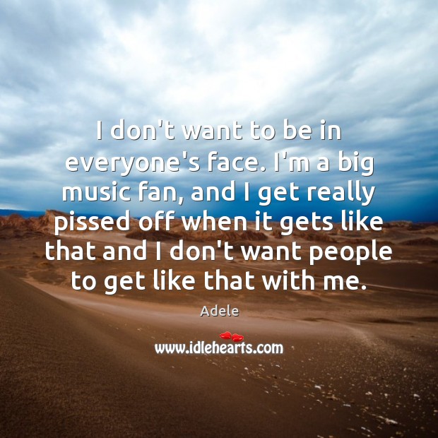 I don’t want to be in everyone’s face. I’m a big music Adele Picture Quote