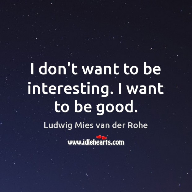 I don’t want to be interesting. I want to be good. Ludwig Mies van der Rohe Picture Quote