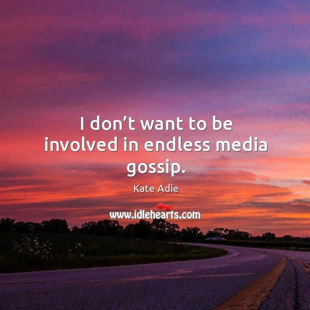 I don’t want to be involved in endless media gossip. Image